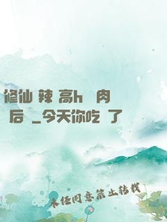 修仙 辣 高h 濃肉 后宮